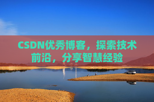 CSDN优秀博客,探索技术前沿,分享智慧经验